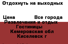 Отдохнуть на выходных › Цена ­ 1 300 - Все города Развлечения и отдых » Гостиницы   . Кемеровская обл.,Киселевск г.